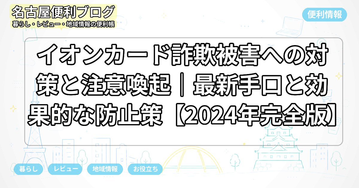 イオンカード詐欺被害への対策と注意喚起｜最新手口と効果的な防止策【2024年完全版】