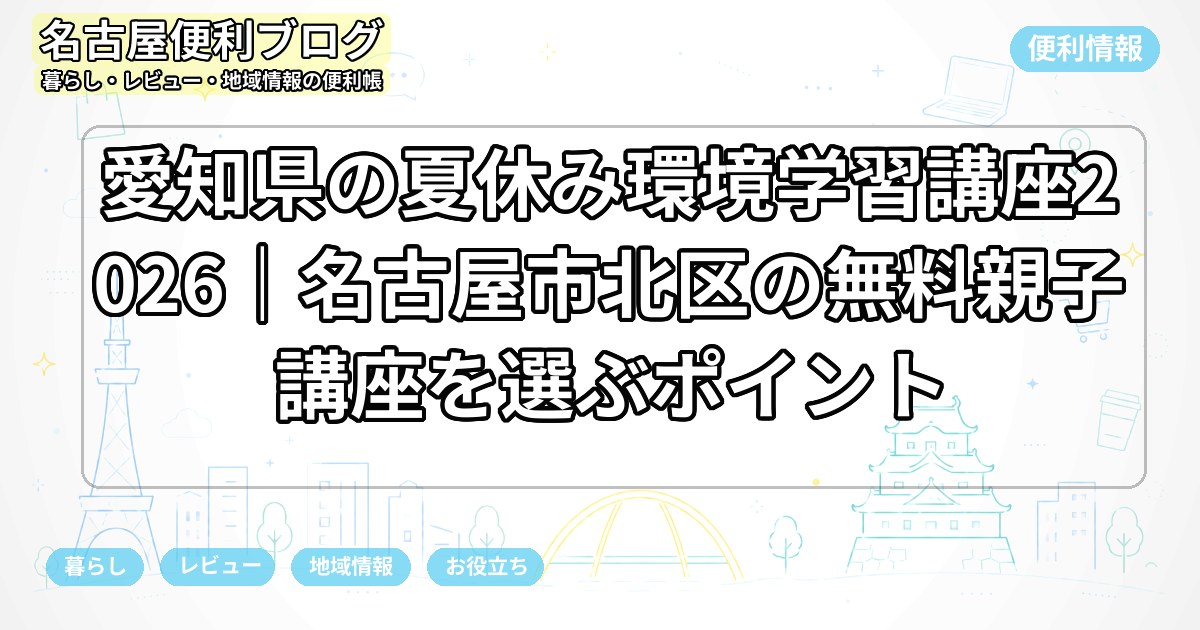 愛知県の夏休み環境学習講座2026｜名古屋市北区の無料親子講座を選ぶポイント