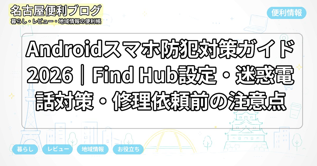 Androidスマホ防犯対策ガイド2026｜Find Hub設定・迷惑電話対策・修理依頼前の注意点
