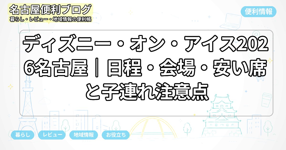 ディズニー・オン・アイス2026名古屋｜日程・会場・安い席と子連れ注意点