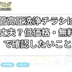 排水管高圧洗浄チラシは頼んで大丈夫？低価格・無料点検で確認したいこと