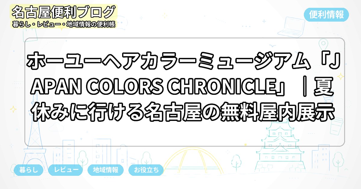 ホーユーヘアカラーミュージアム「JAPAN COLORS CHRONICLE」｜夏休みに行ける名古屋の無料屋内展示