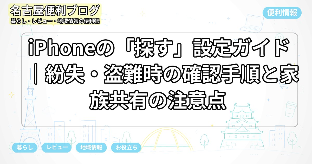 iPhoneの「探す」設定ガイド｜紛失・盗難時の確認手順と家族共有の注意点