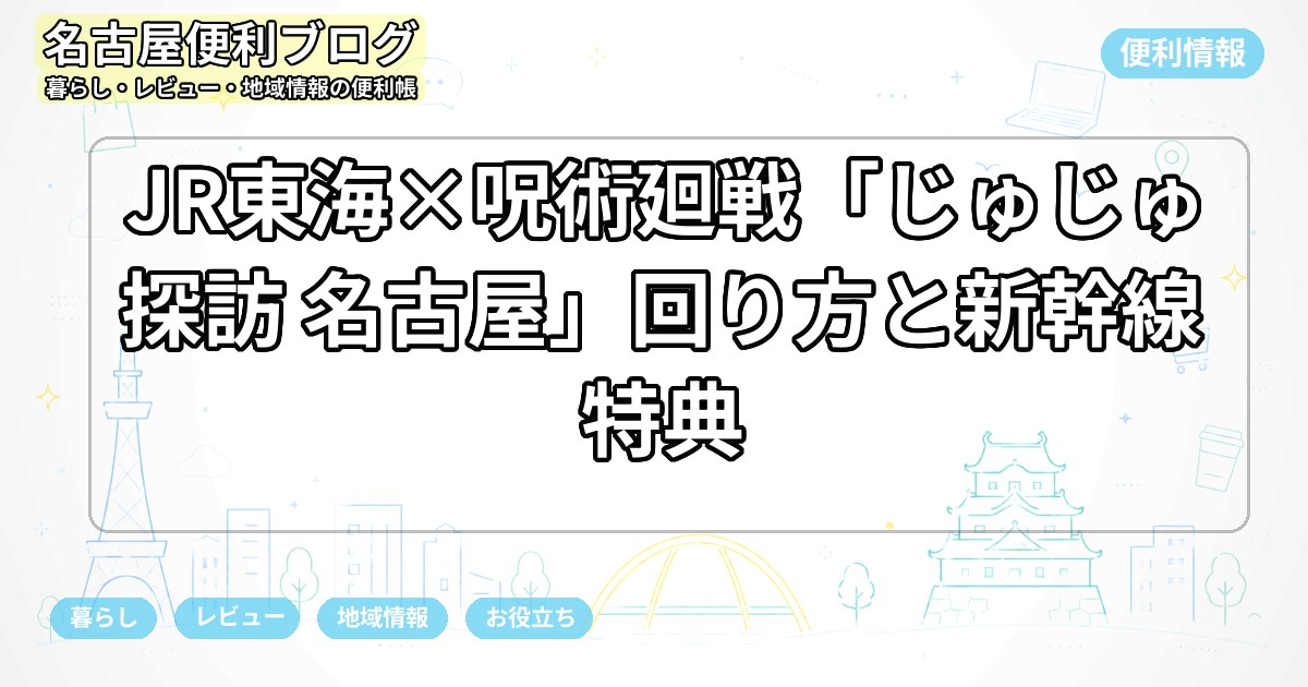 JR東海×呪術廻戦「じゅじゅ探訪 名古屋」回り方と新幹線特典