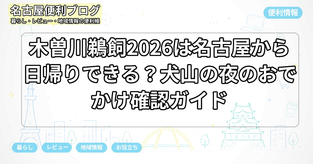 木曽川鵜飼2026は名古屋から日帰りできる？犬山の夜のおでかけ確認ガイド
