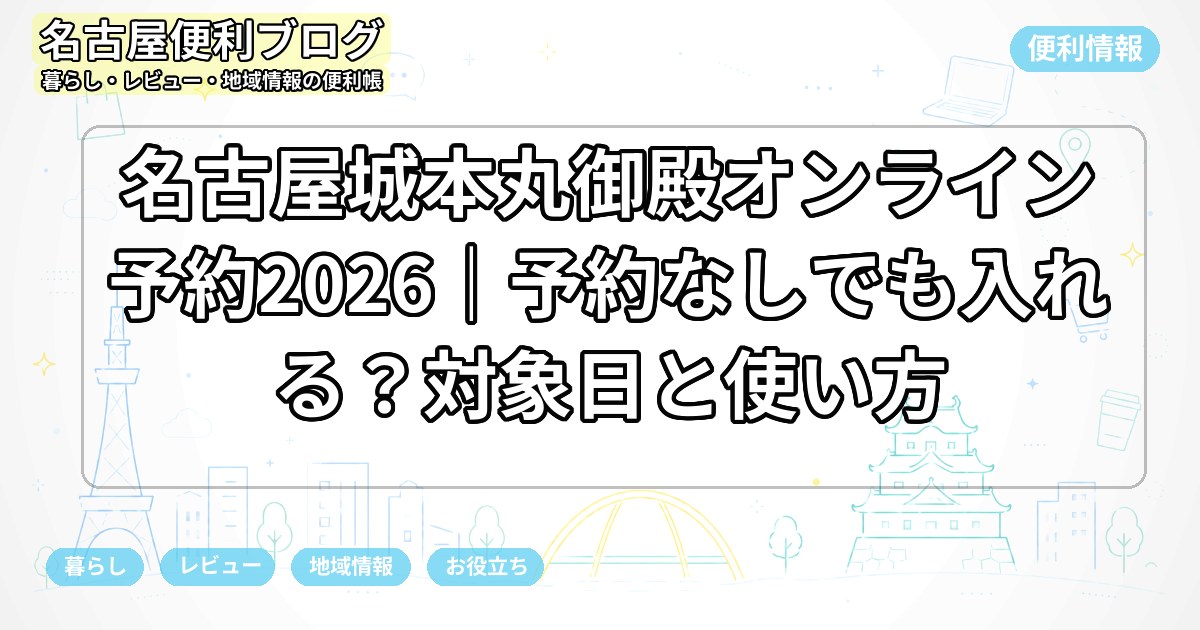 名古屋城本丸御殿オンライン予約2026｜予約なしでも入れる？対象日と使い方