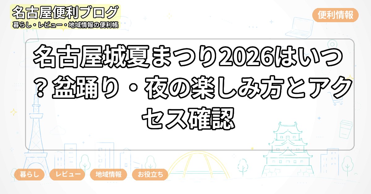 名古屋城夏まつり2026はいつ？盆踊り・夜の楽しみ方とアクセス確認