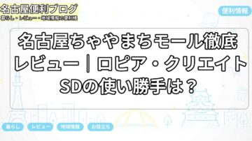 名古屋ちゃやまちモール徹底レビュー｜ロピア・クリエイトSDの使い勝手は？