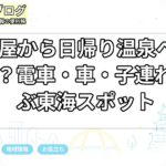 名古屋から日帰り温泉へ行くなら？電車・車・子連れで選ぶ東海スポット