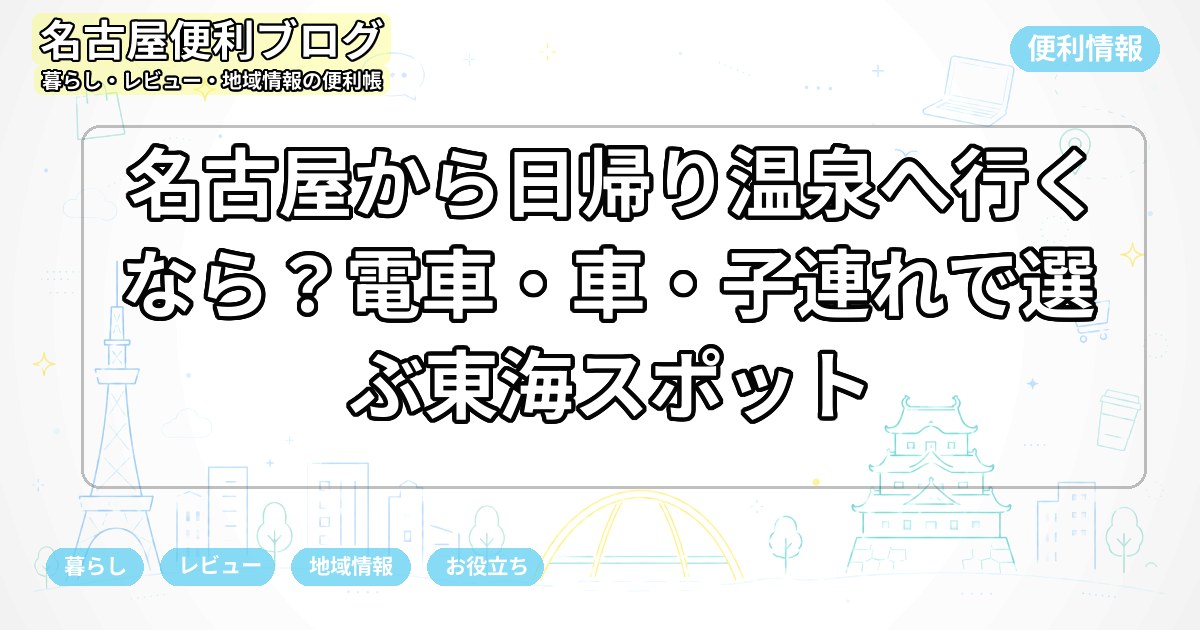 名古屋から日帰り温泉へ行くなら？電車・車・子連れで選ぶ東海スポット