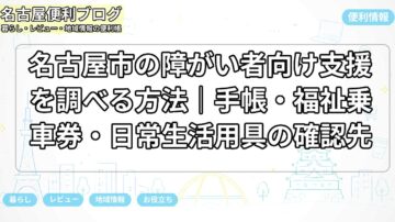 名古屋市の障がい者向け支援を調べる方法｜手帳・福祉乗車券・日常生活用具の確認先