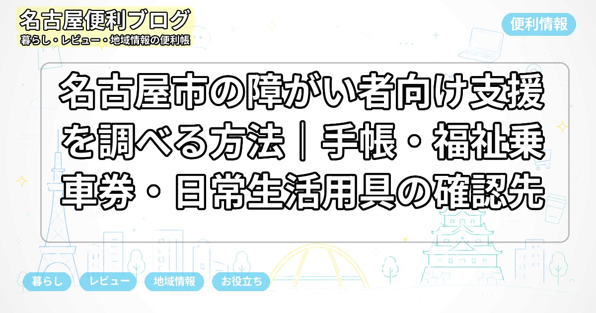名古屋市の障がい者向け支援を調べる方法｜手帳・福祉乗車券・日常生活用具の確認先