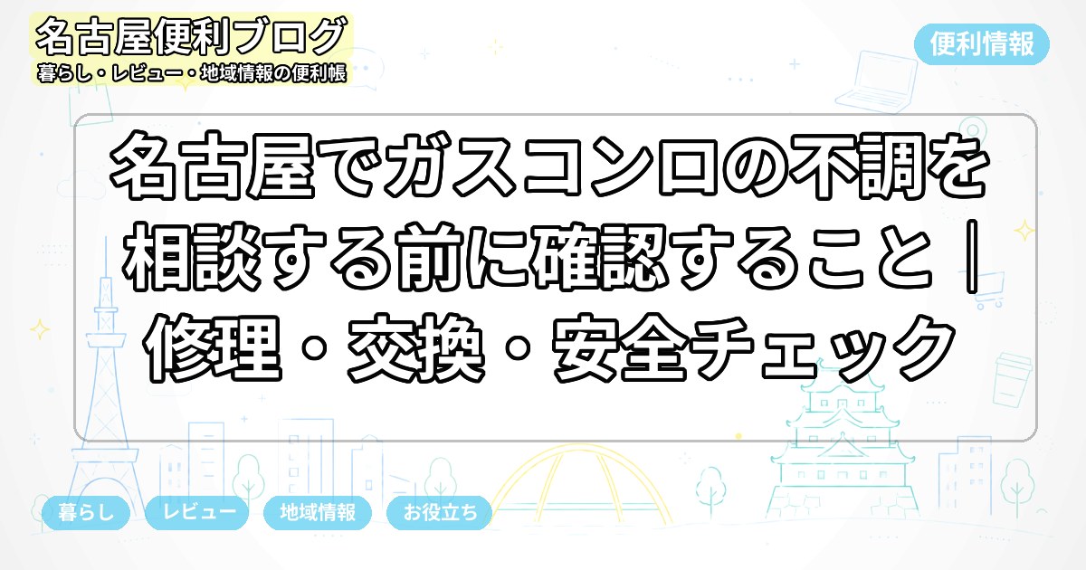 名古屋でガスコンロの不調を相談する前に確認すること｜修理・交換・安全チェック