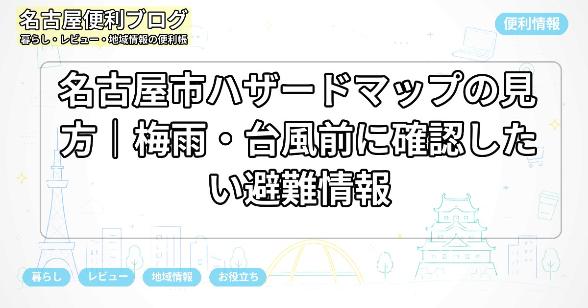 名古屋市ハザードマップの見方｜梅雨・台風前に確認したい避難情報