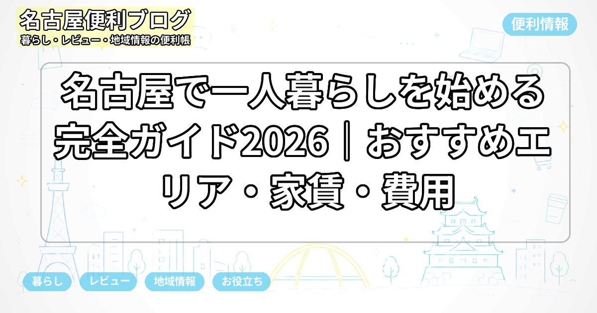名古屋で一人暮らしを始める完全ガイド2026|おすすめエリア・家賃・費用