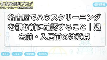 名古屋でハウスクリーニングを頼む前に確認すること｜退去前・入居前の注意点