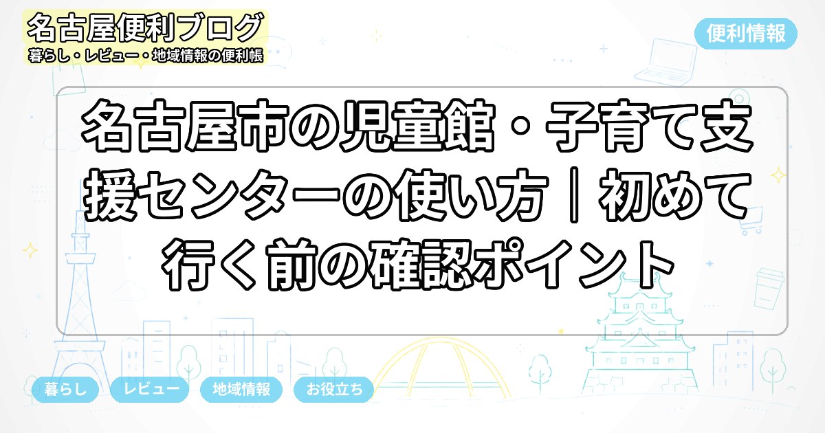 名古屋市の児童館・子育て支援センターの使い方｜初めて行く前の確認ポイント