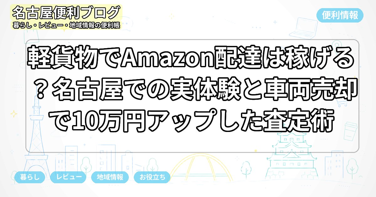 軽貨物でAmazon配達は稼げる？名古屋での実体験と車両売却で10万円アップした査定術