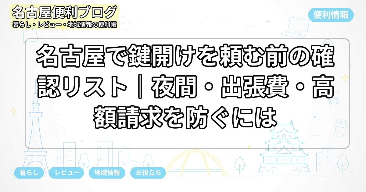 名古屋で鍵開けを頼む前の確認リスト｜夜間・出張費・高額請求を防ぐには