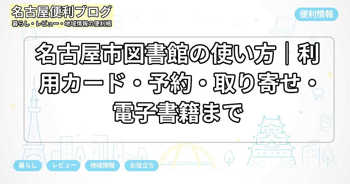 名古屋市図書館の使い方｜利用カード・予約・取り寄せ・電子書籍まで
