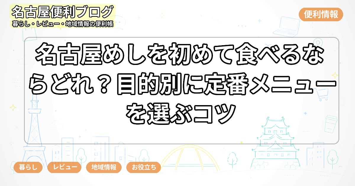 名古屋めしを初めて食べるならどれ？目的別に定番メニューを選ぶコツ
