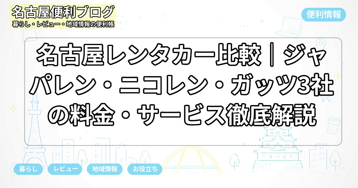 名古屋レンタカー比較｜ジャパレン・ニコレン・ガッツ3社の料金・サービス徹底解説
