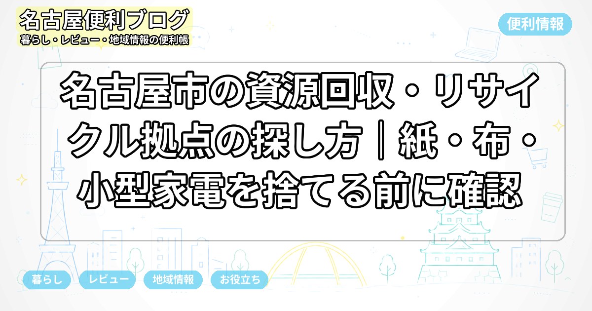 名古屋市の資源回収・リサイクル拠点の探し方｜紙・布・小型家電を捨てる前に確認