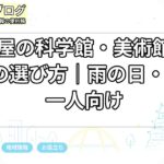 名古屋の科学館・美術館・博物館の選び方｜雨の日・親子・一人向け