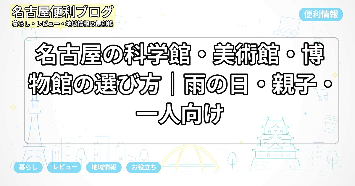 名古屋の科学館・美術館・博物館の選び方｜雨の日・親子・一人向け