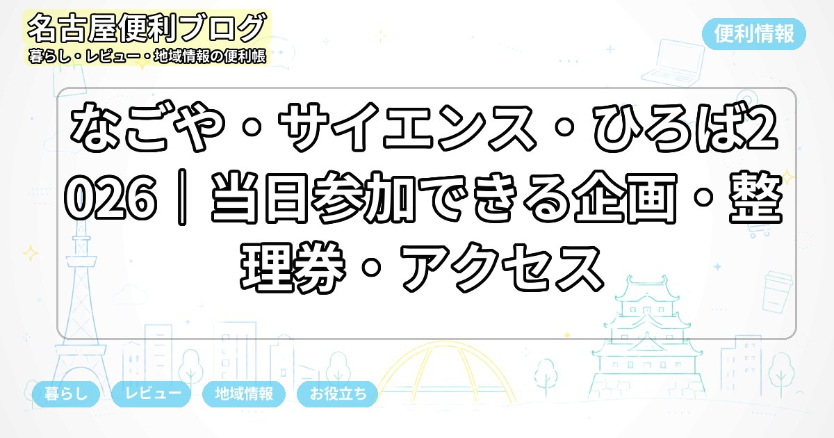 なごや・サイエンス・ひろば2026｜当日参加できる企画・整理券・アクセス