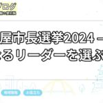 名古屋市長選挙2024 – 新たなるリーダーを選ぶ時