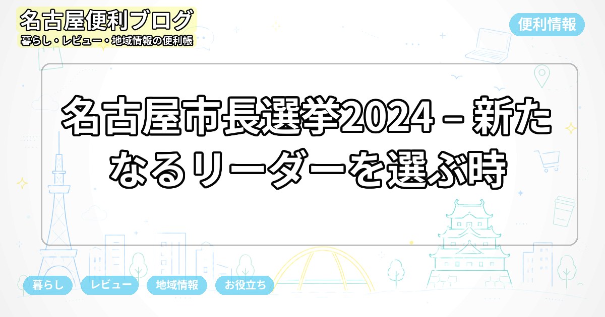 名古屋市長選挙2024 – 新たなるリーダーを選ぶ時