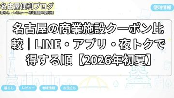 名古屋の商業施設クーポン比較｜LINE・アプリ・夜トクで得する順【2026年初夏】