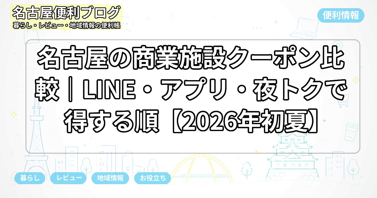 名古屋の商業施設クーポン比較｜LINE・アプリ・夜トクで得する順【2026年初夏】