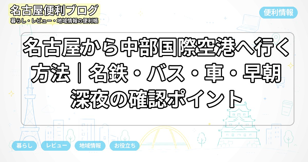 名古屋から中部国際空港へ行く方法|名鉄・バス・車・早朝深夜の確認ポイント