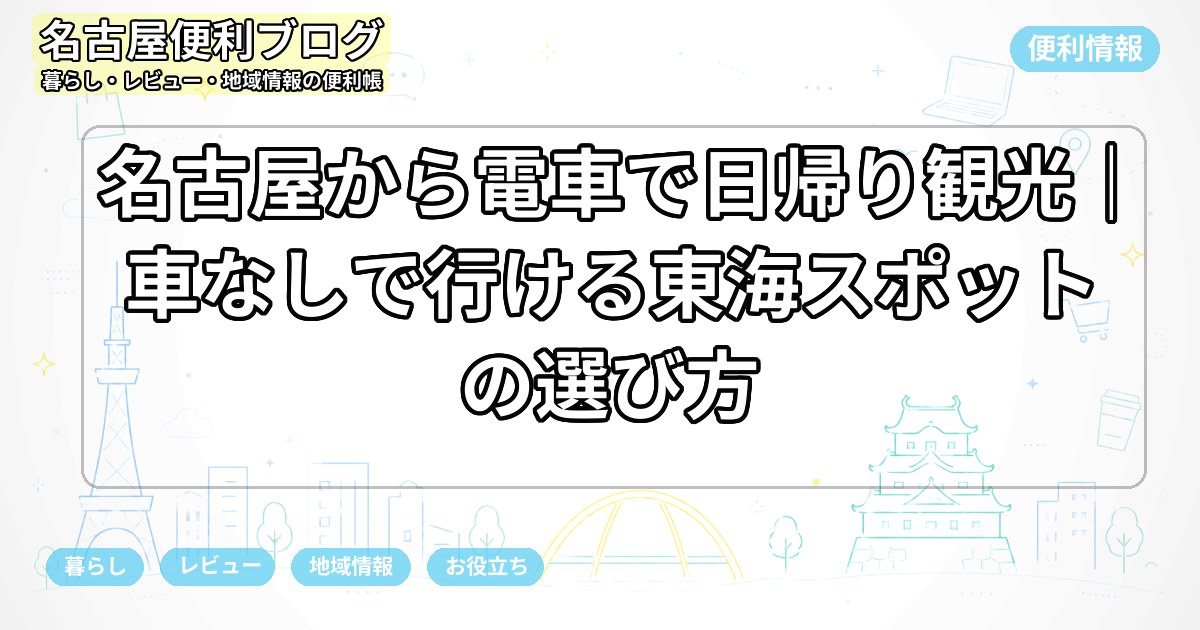 名古屋から電車で日帰り観光｜車なしで行ける東海スポットの選び方