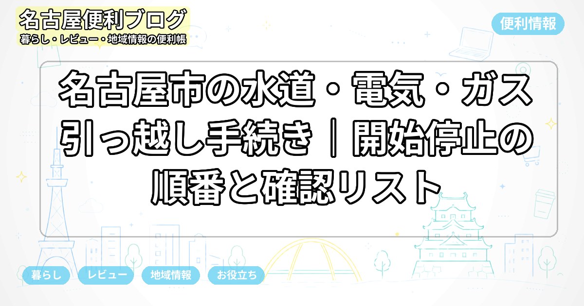名古屋市の水道・電気・ガス引っ越し手続き｜開始停止の順番と確認リスト