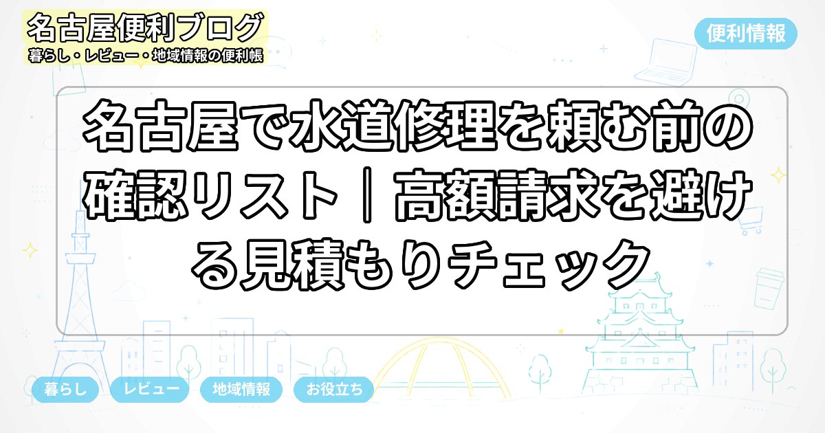 名古屋で水道修理を頼む前の確認リスト｜高額請求を避ける見積もりチェック