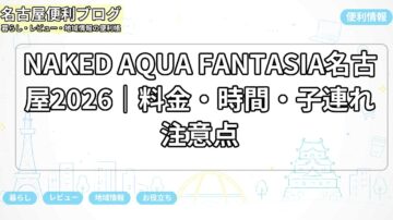 NAKED AQUA FANTASIA名古屋2026｜料金・時間・子連れ注意点