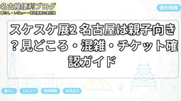 スケスケ展2 名古屋は親子向き？見どころ・混雑・チケット確認ガイド