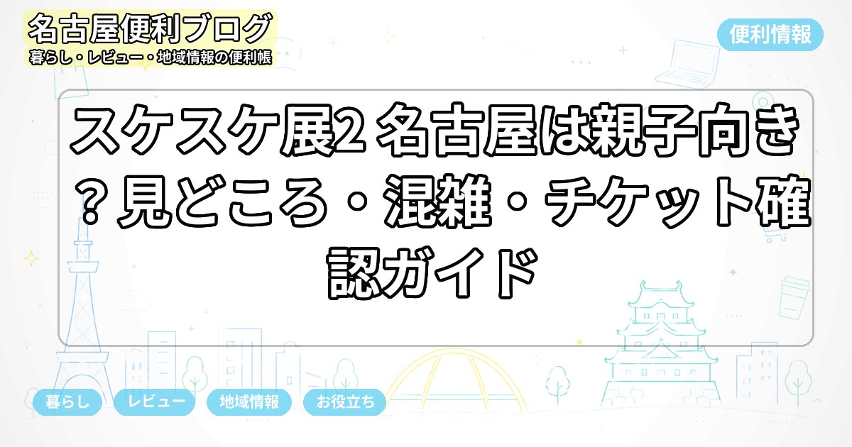 スケスケ展2 名古屋は親子向き？見どころ・混雑・チケット確認ガイド