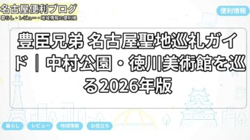 豊臣兄弟 名古屋聖地巡礼ガイド｜中村公園・徳川美術館を巡る2026年版
