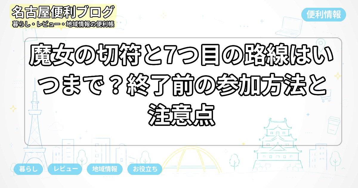 魔女の切符と7つ目の路線はいつまで？終了前の参加方法と注意点