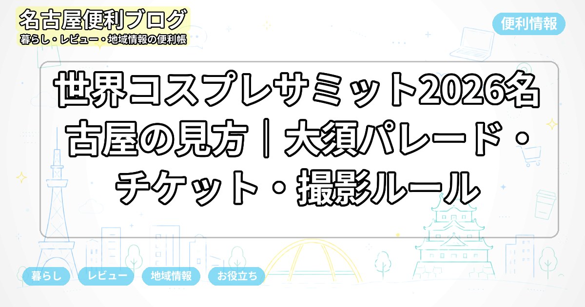 世界コスプレサミット2026名古屋の見方｜大須パレード・チケット・撮影ルール